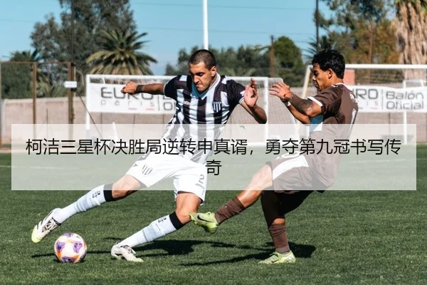 柯洁三星杯决胜局逆转申真谞，勇夺第九冠书写传奇