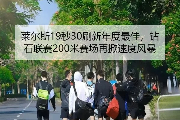 莱尔斯19秒30刷新年度最佳，钻石联赛200米赛场再掀速度风暴